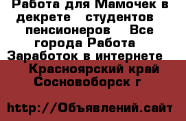 Работа для Мамочек в декрете , студентов , пенсионеров. - Все города Работа » Заработок в интернете   . Красноярский край,Сосновоборск г.